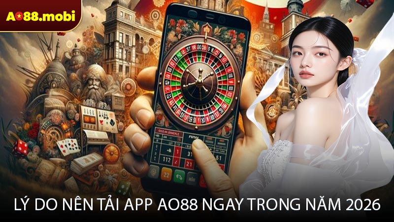Lý do nên tải app AO88 ngay trong năm 2026