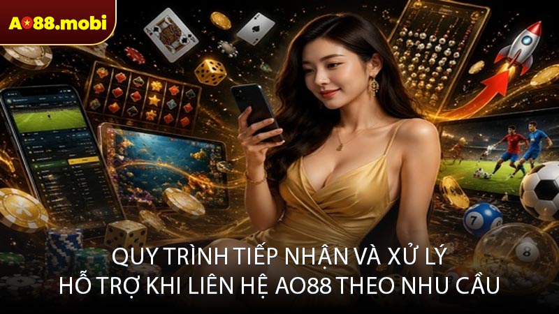 Quy trình tiếp nhận và xử lý hỗ trợ khi liên hệ AO88 theo nhu cầu